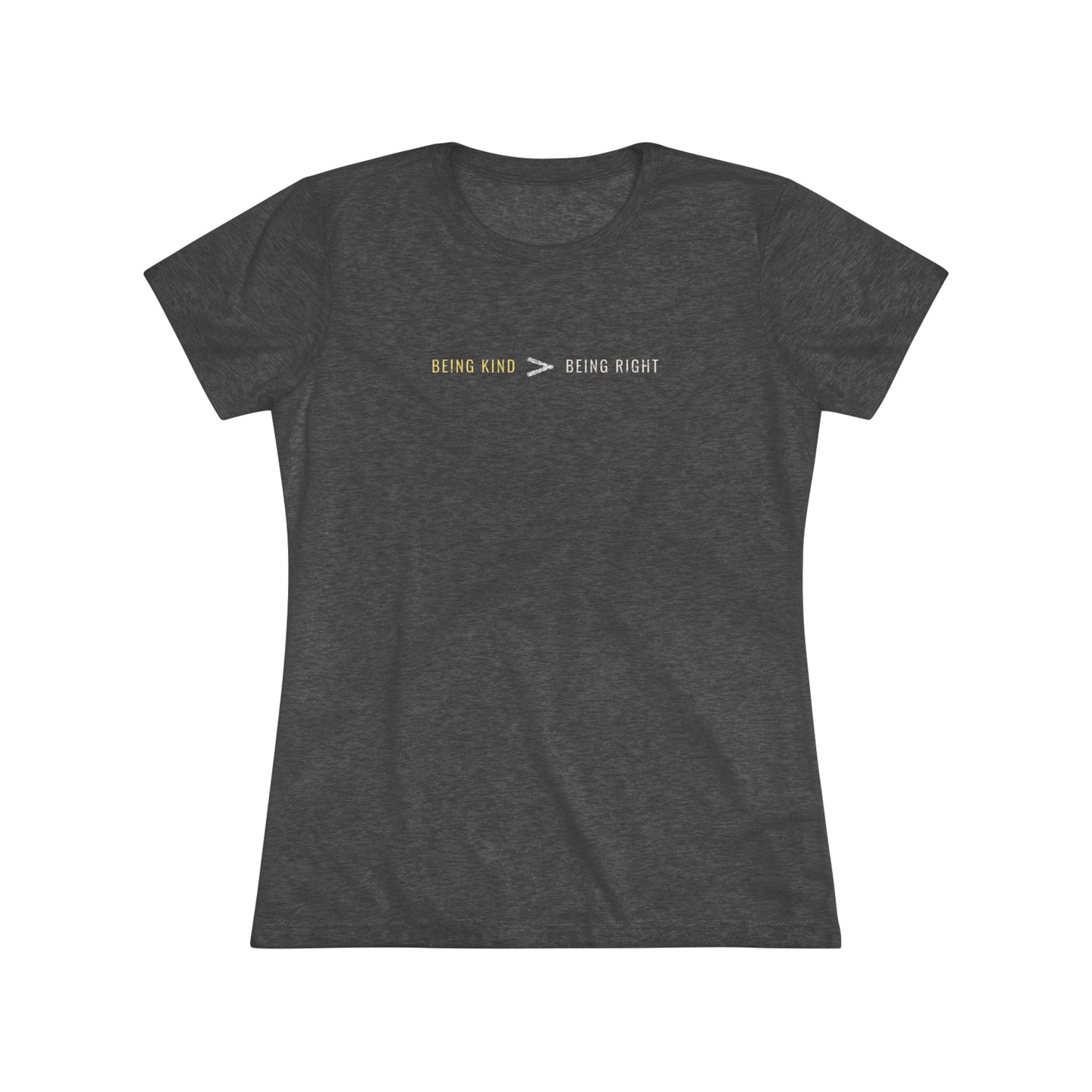 Being Kind > Being Right | Women's Tri-Blend Crew Tee | Kindness | Be Kind | New Design | 2024 | Gift | Birthday Gift | Kind Gift | Summer