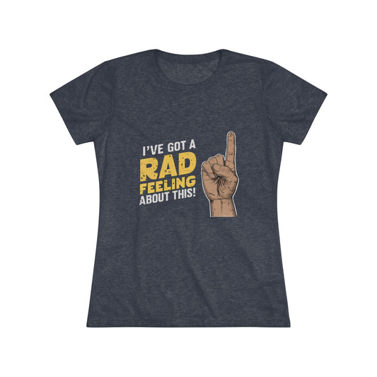 I've Got A Rad Feeling About This | Women's Triblend Tee | Star Wars | Funny | New | Gift | Han Solo | Skywalker | May the 4th | Fourth
